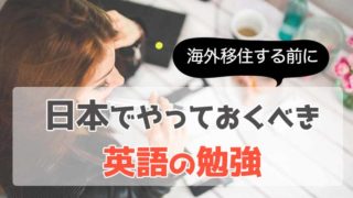 【海外移住する前に】日本でやっておくべき英語の勉強【経験者が語る】